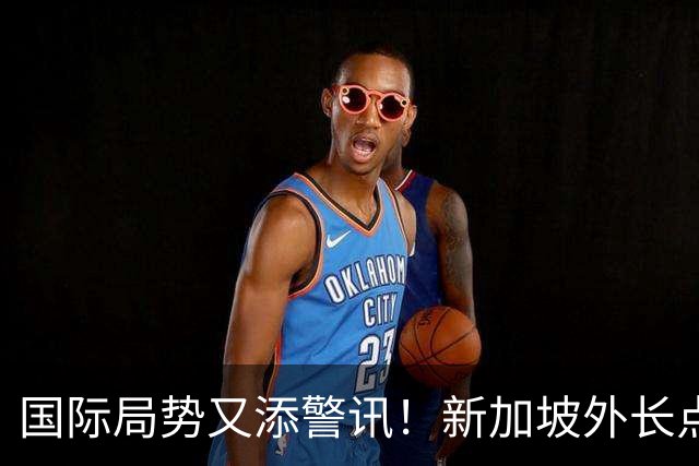国际局势又添警讯！新加坡外长点出中美难题：别把全球经济拖下水